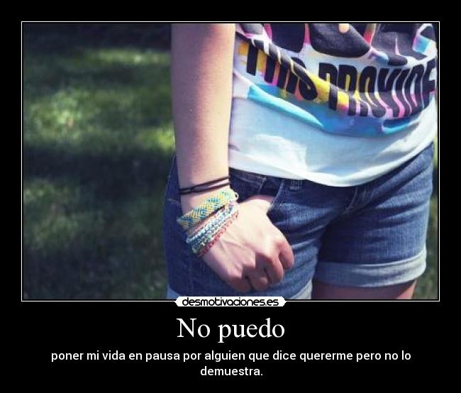 No puedo - poner mi vida en pausa por alguien que dice quererme pero no lo demuestra.