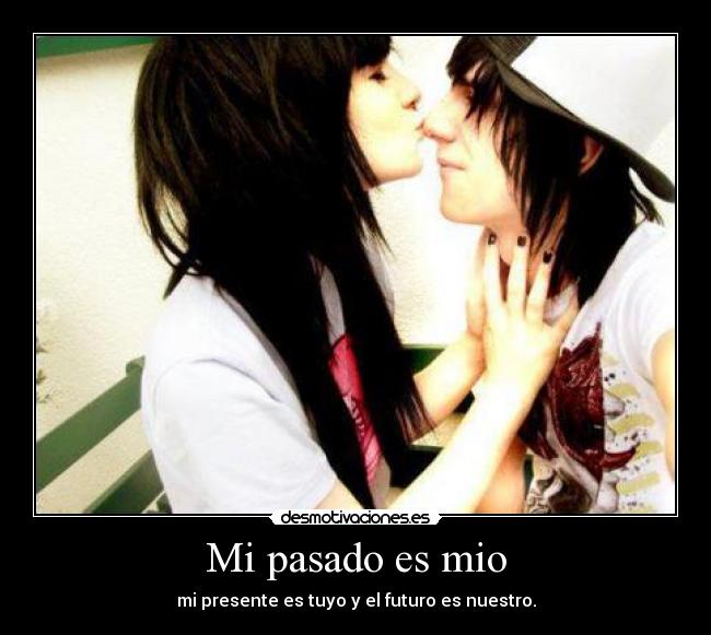 Mi pasado es mio - mi presente es tuyo y el futuro es nuestro.
