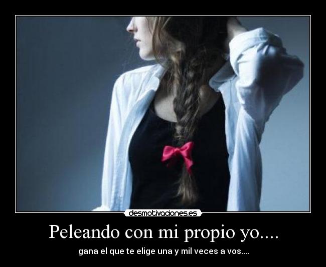 Peleando con mi propio yo.... - gana el que te elige una y mil veces a vos....