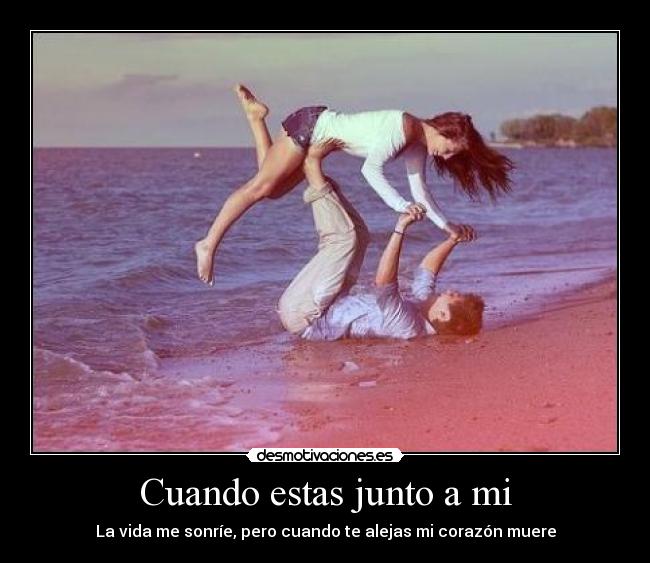 Cuando estas junto a mi - La vida me sonríe, pero cuando te alejas mi corazón muere