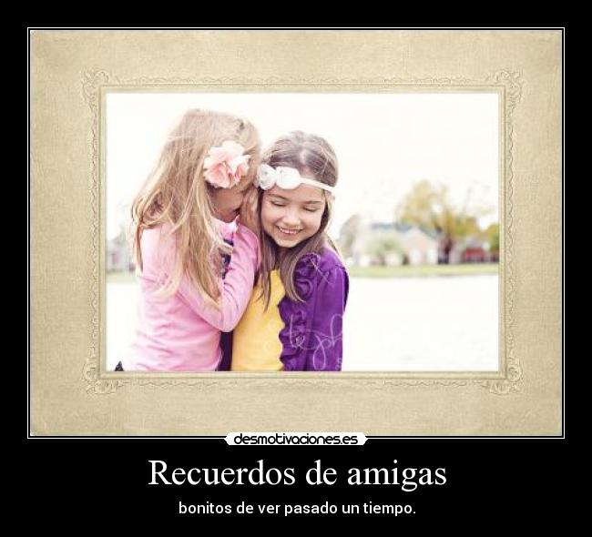 Recuerdos de amigas - bonitos de ver pasado un tiempo.