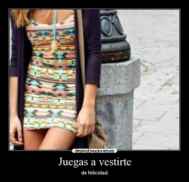 Juegas a vestirte - de felicidad.