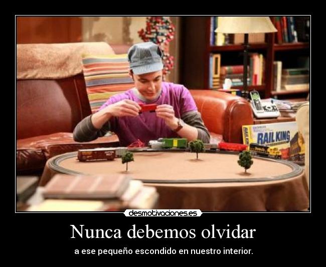 Nunca debemos olvidar - a ese pequeño escondido en nuestro interior.