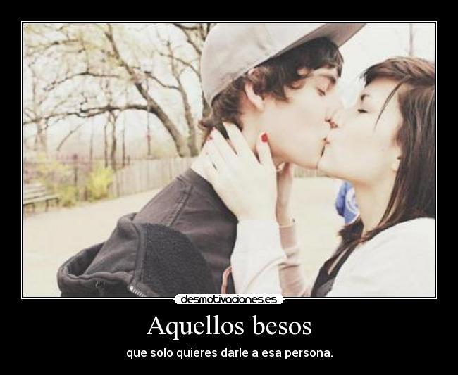 Aquellos besos - que solo quieres darle a esa persona.