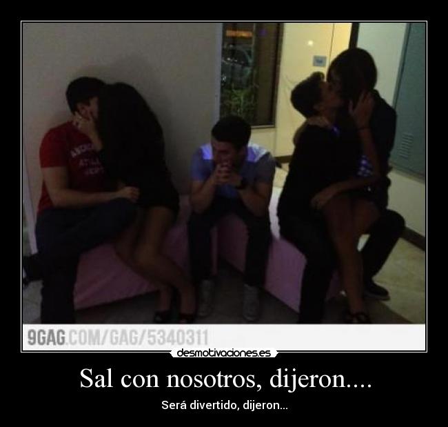 Sal con nosotros, dijeron.... - 