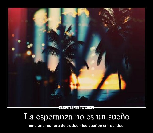 La esperanza no es un sueño - sino una manera de traducir los sueños en realidad.
