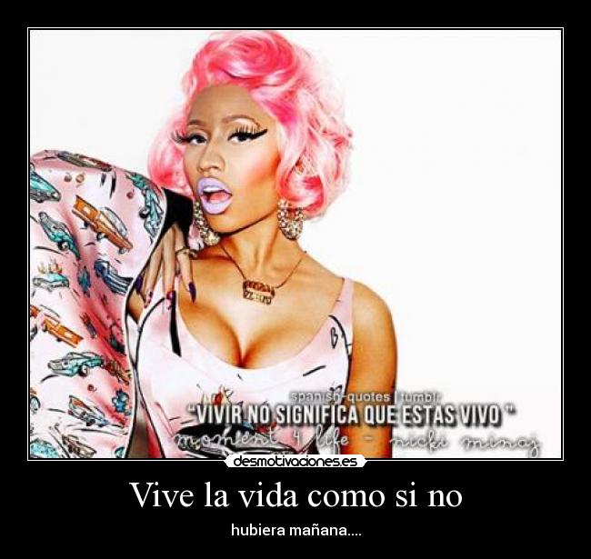 Vive la vida como si no - hubiera mañana....