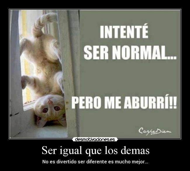 Ser igual que los demas - No es divertido ser diferente es mucho mejor...