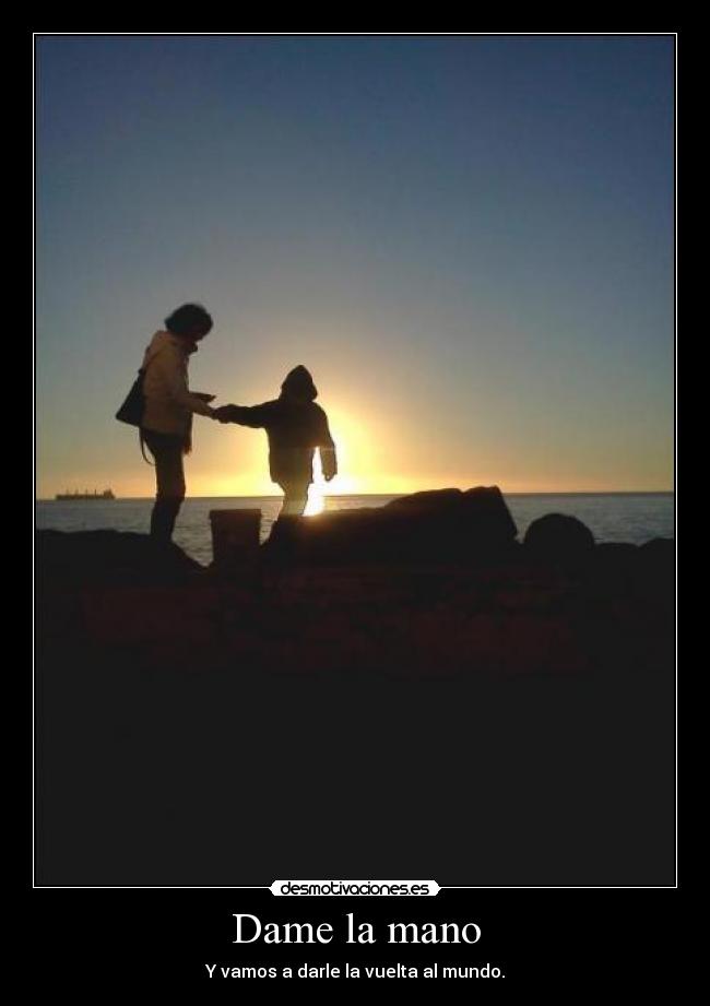 Dame la mano - Y vamos a darle la vuelta al mundo.