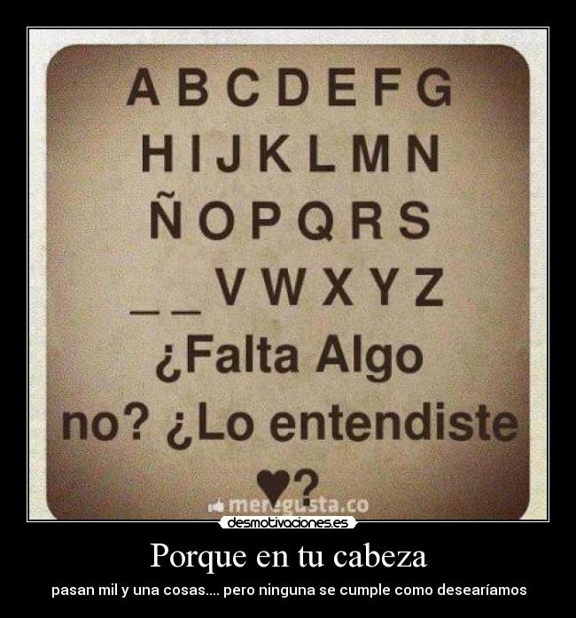 Porque en tu cabeza - pasan mil y una cosas.... pero ninguna se cumple como desearíamos