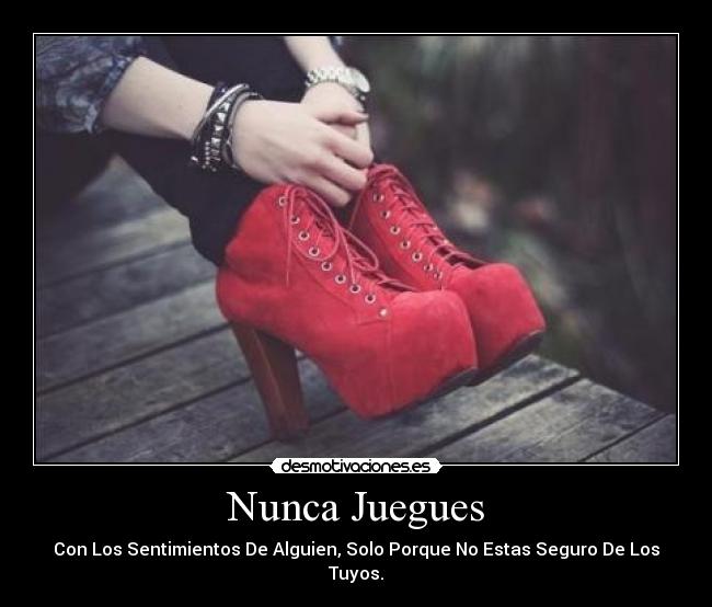 Nunca Juegues - Con Los Sentimientos De Alguien, Solo Porque No Estas Seguro De Los Tuyos.