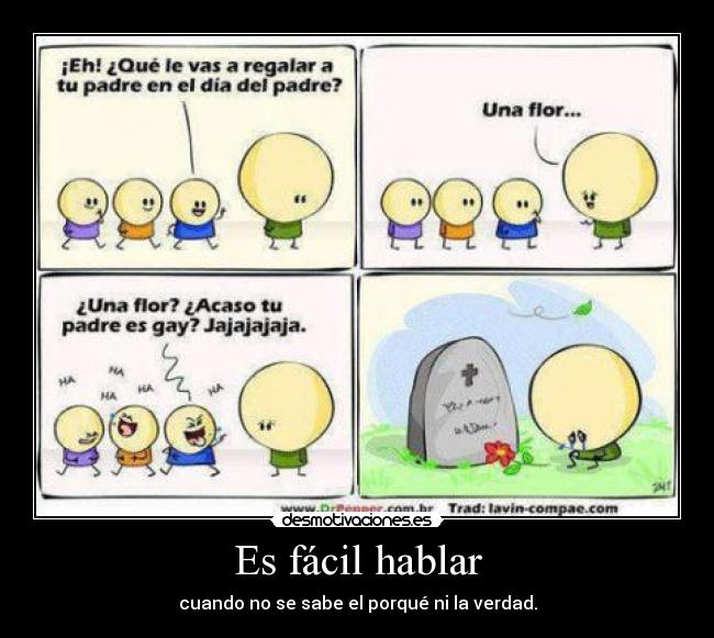 Es fácil hablar - cuando no se sabe el porqué ni la verdad.