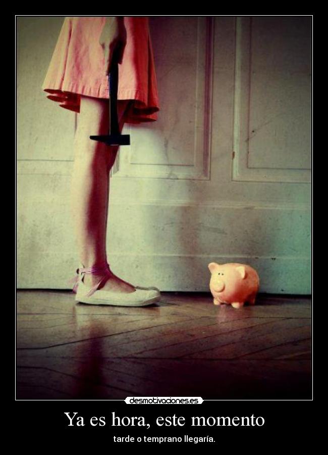 Ya es hora, este momento - tarde o temprano llegaría.
