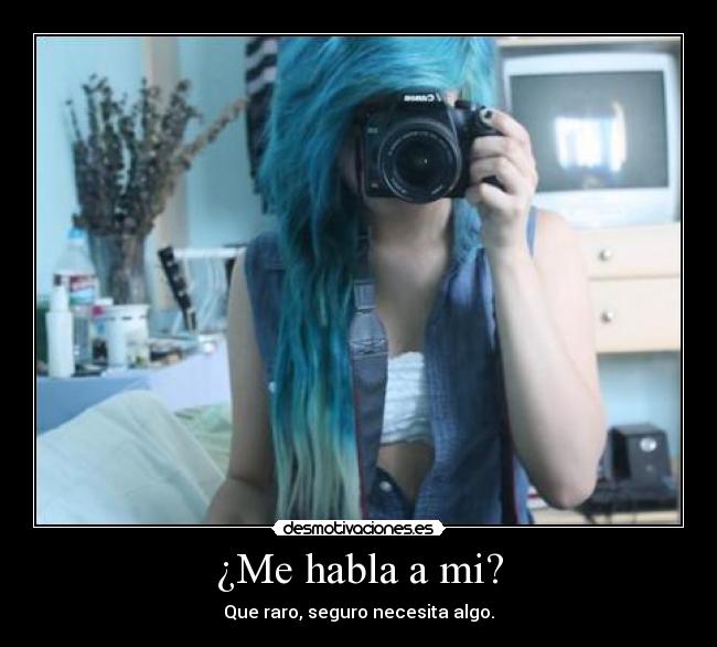 ¿Me habla a mi? - Que raro, seguro necesita algo.