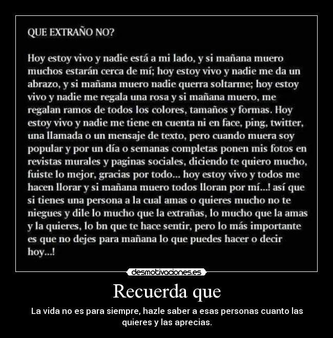 Recuerda que - La vida no es para siempre, hazle saber a esas personas cuanto las
quieres y las aprecias.