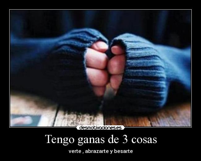 Tengo ganas de 3 cosas -