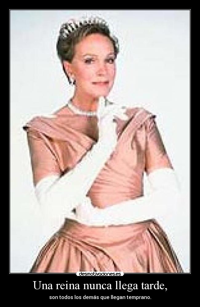 Una reina nunca llega tarde, - son todos los demás que llegan temprano.