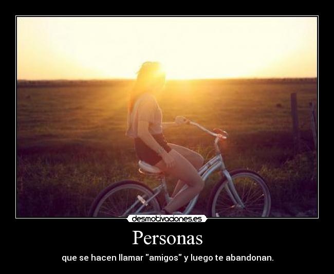 Personas - que se hacen llamar amigos y luego te abandonan.