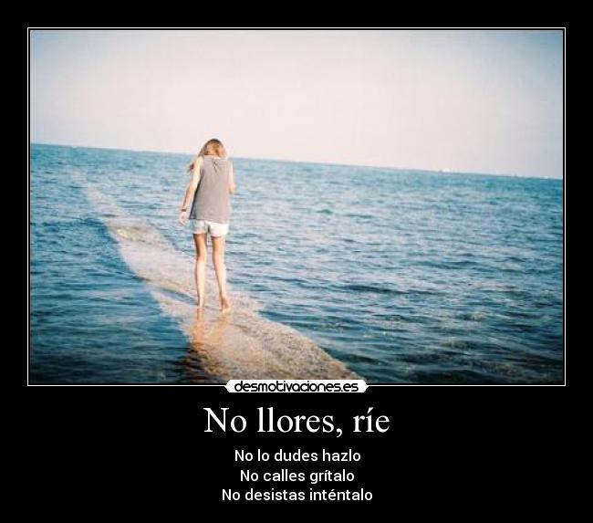 No llores, ríe - No lo dudes hazlo
No calles grítalo
No desistas inténtalo