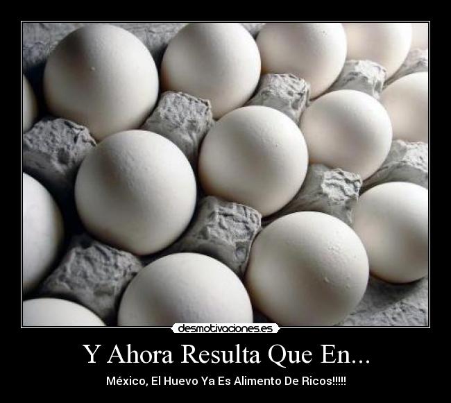 Y Ahora Resulta Que En... - México, El Huevo Ya Es Alimento De Ricos!!!!!