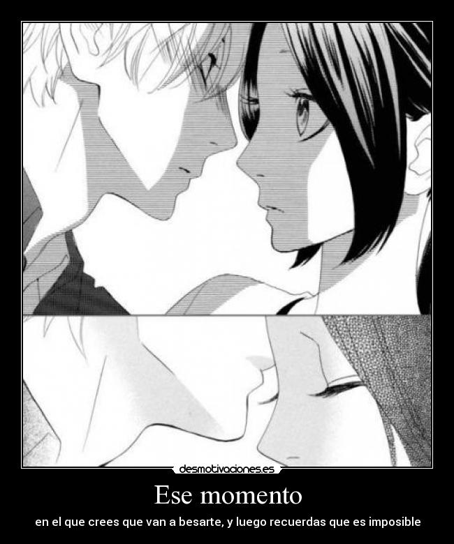 Ese momento - en el que crees que van a besarte, y luego recuerdas que es imposible