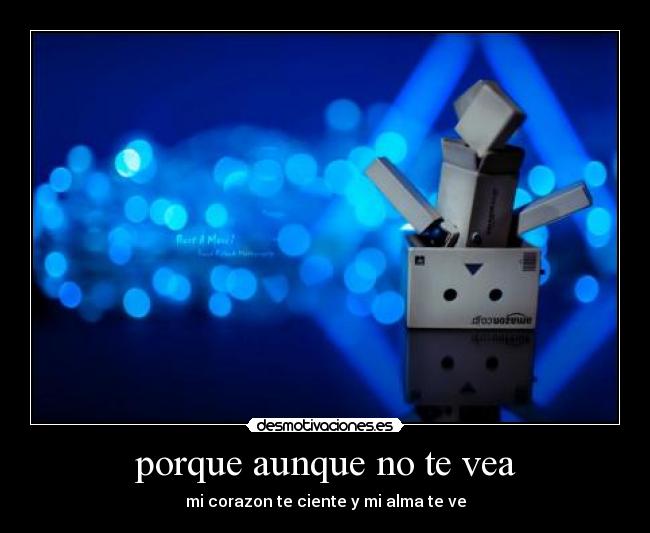 porque aunque no te vea - mi corazon te ciente y mi alma te ve
