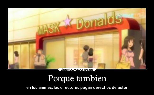 Porque tambien - en los animes, los directores pagan derechos de autor.