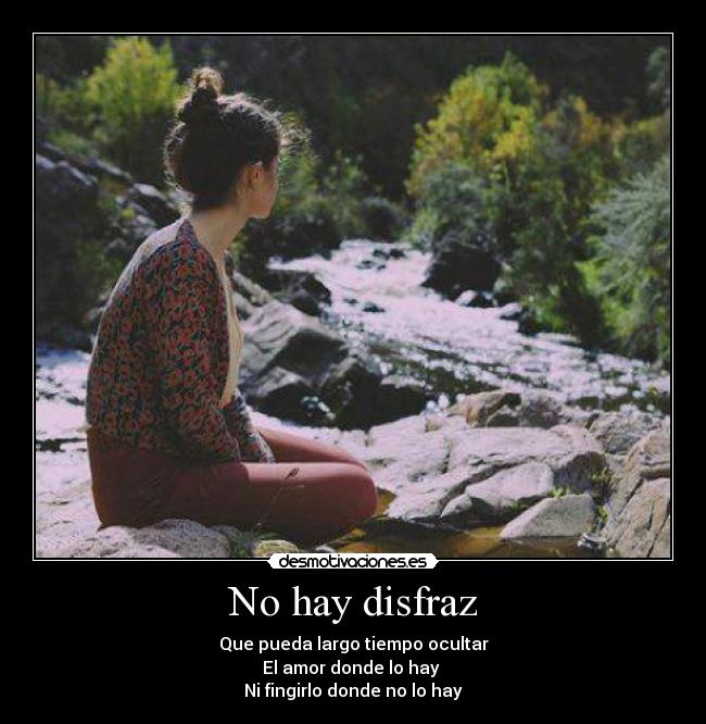No hay disfraz - Que pueda largo tiempo ocultar
El amor donde lo hay 
Ni fingirlo donde no lo hay