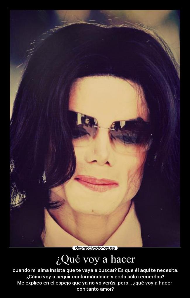 ¿Qué voy a hacer - cuando mi alma insista que te vaya a buscar? Es que él aquí te necesita.
¿Cómo voy a seguir conformándome viendo sólo recuerdos?
Me explico en el espejo que ya no volverás, pero... ¿qué voy a hacer
con tanto amor?
