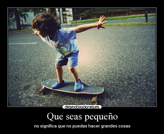 Que seas pequeño - no significa que no puedas hacer grandes cosas