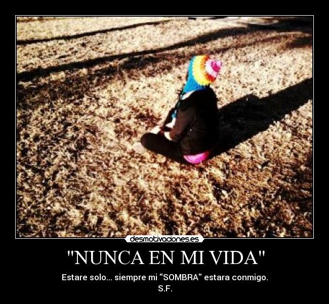 NUNCA EN MI VIDA - Estare solo... siempre mi SOMBRA estara conmigo.
S.F.