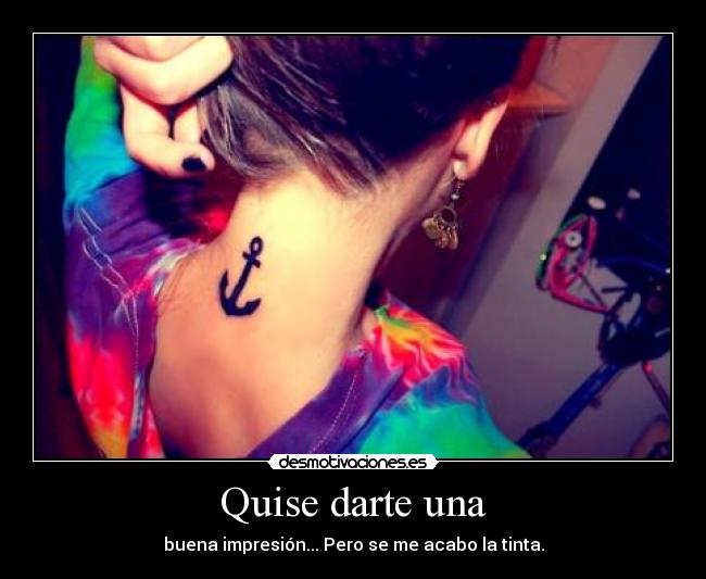 Quise darte una - buena impresión... Pero se me acabo la tinta.