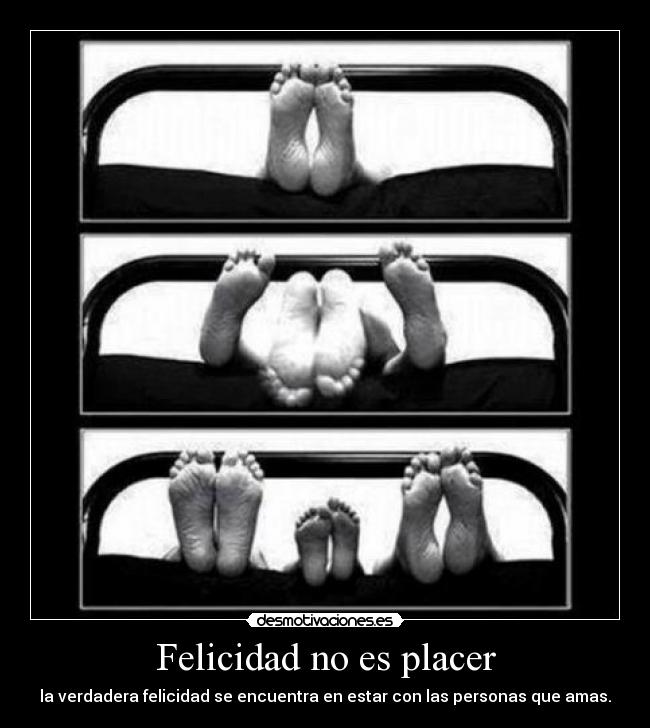 Felicidad no es placer - la verdadera felicidad se encuentra en estar con las personas que amas.