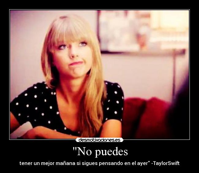 No puedes - tener un mejor mañana si sigues pensando en el ayer -TaylorSwift