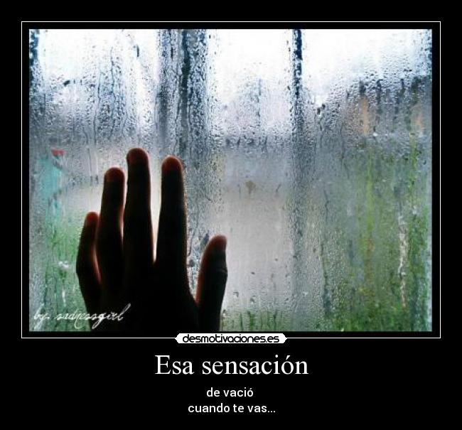 Esa sensación - de vació 
cuando te vas...