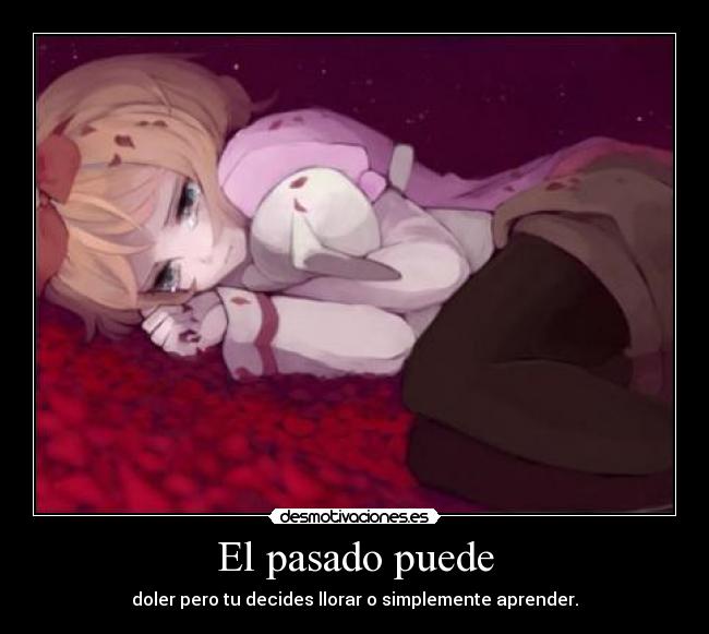 El pasado puede - doler pero tu decides llorar o simplemente aprender.