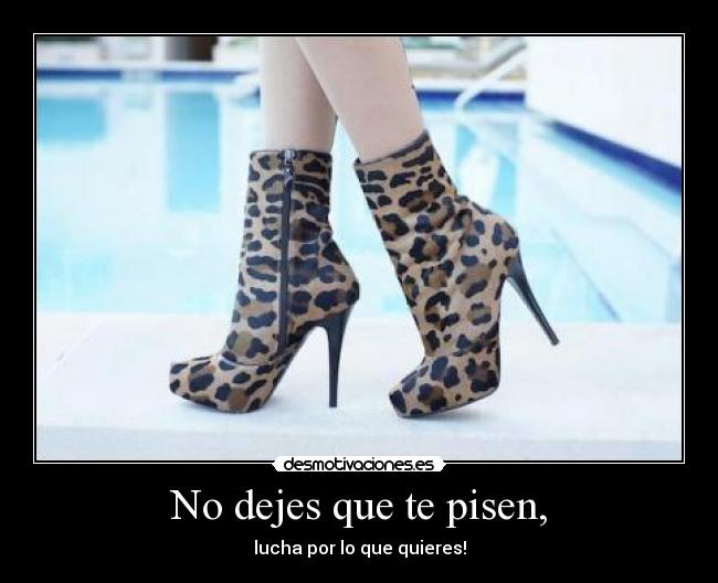 No dejes que te pisen, - lucha por lo que quieres!