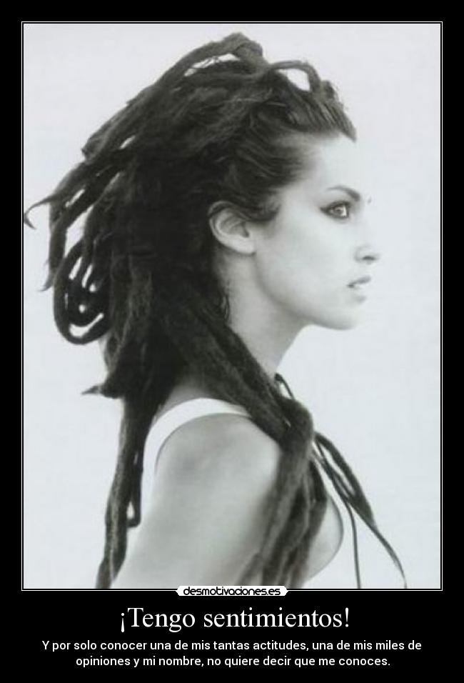 ¡Tengo sentimientos! - Y por solo conocer una de mis tantas actitudes, una de mis miles de
opiniones y mi nombre, no quiere decir que me conoces.