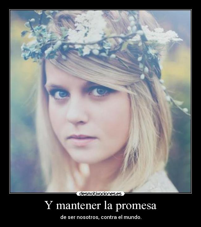 Y mantener la promesa - de ser nosotros, contra el mundo.