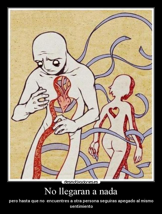 No llegaran a nada - pero hasta que no encuentres a otra persona seguiras apegado al mismo sentimiento
