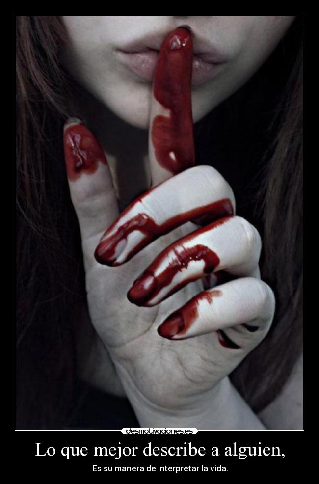 Lo que mejor describe a alguien, - Es su manera de interpretar la vida.