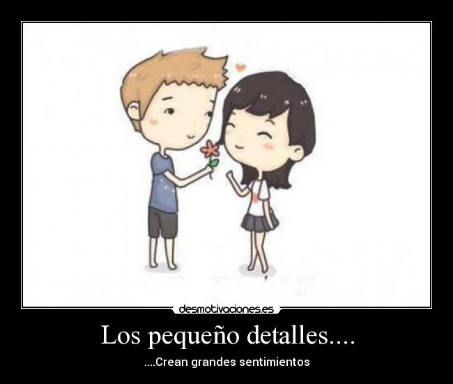 Los pequeño detalles.... - ....Crean grandes sentimientos