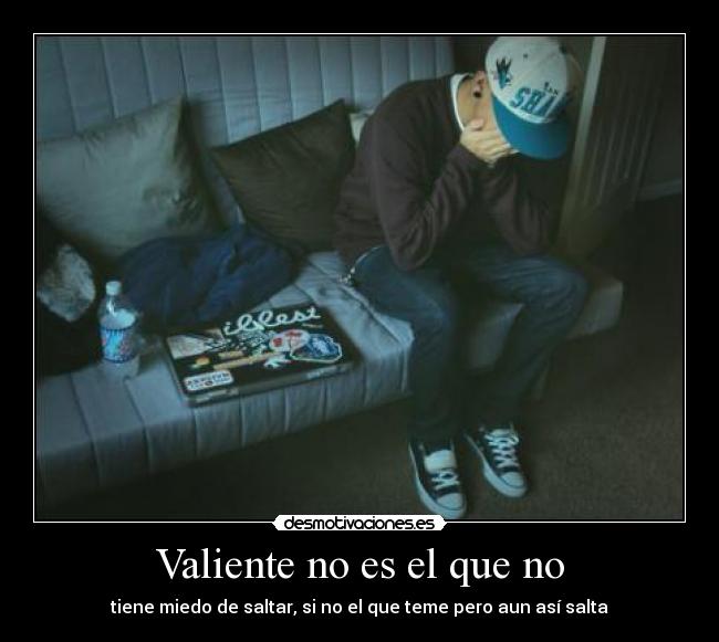 Valiente no es el que no -