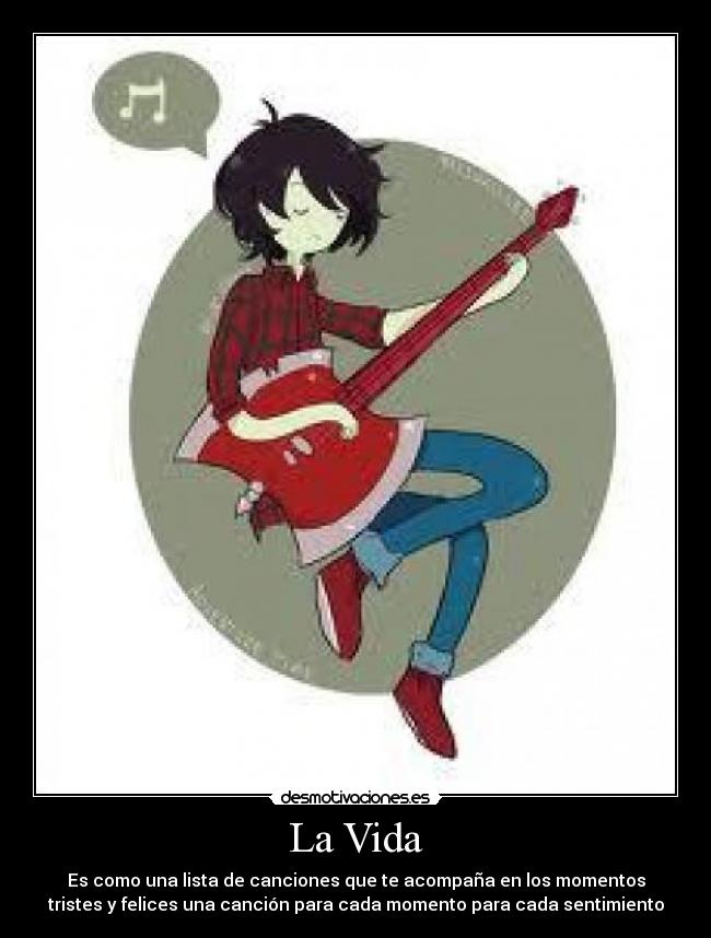 La Vida - Es como una lista de canciones que te acompaña en los momentos
tristes y felices una canción para cada momento para cada sentimiento