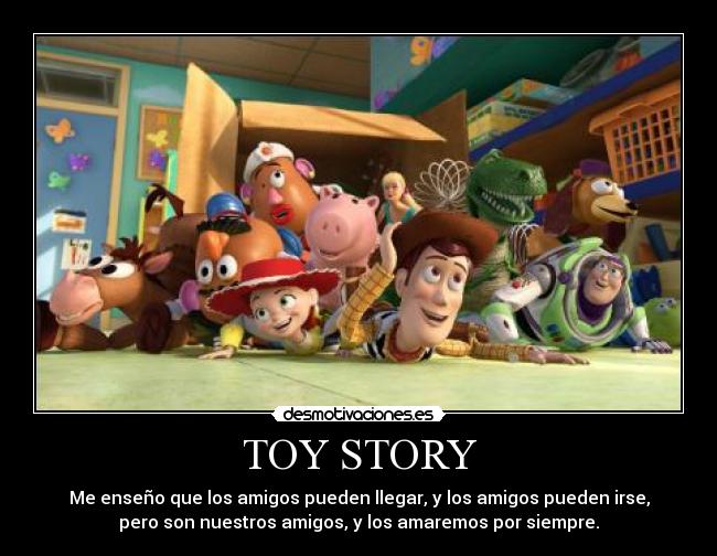 TOY STORY - Me enseño que los amigos pueden llegar, y los amigos pueden irse,
pero son nuestros amigos, y los amaremos por siempre.