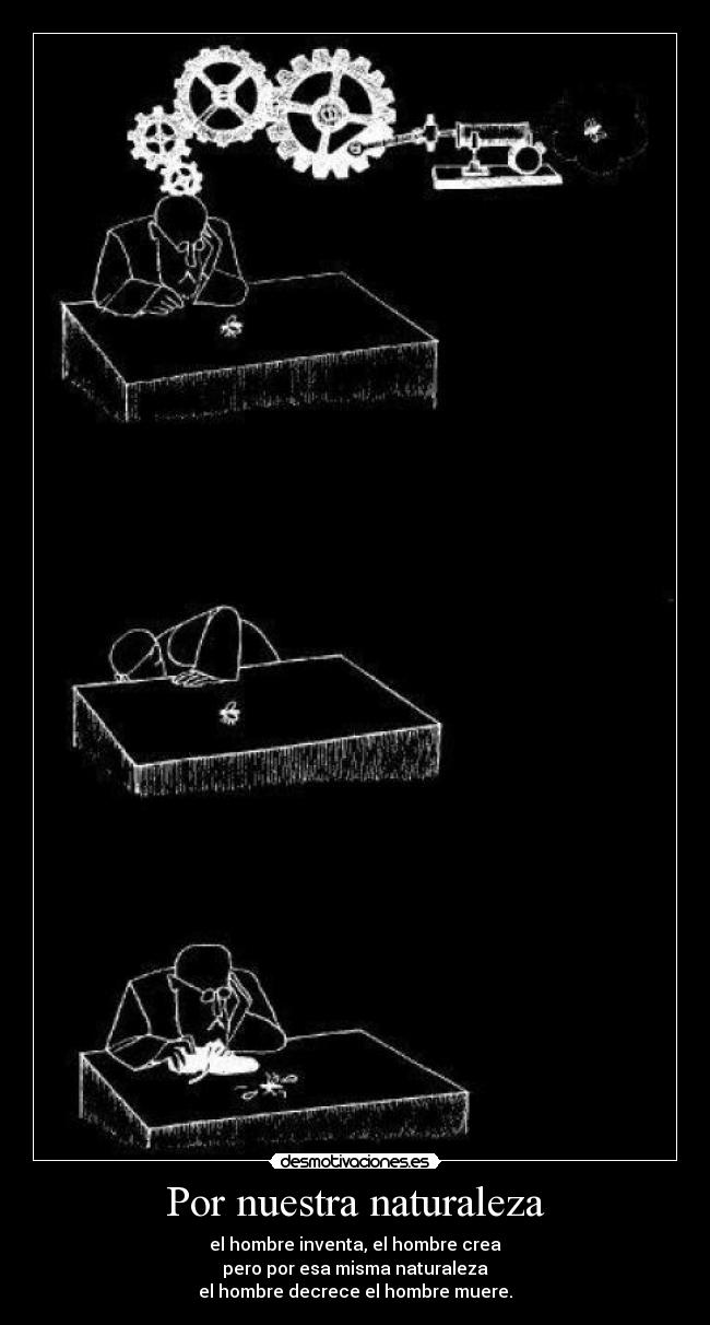 Por nuestra naturaleza - el hombre inventa, el hombre crea
pero por esa misma naturaleza
el hombre decrece el hombre muere.