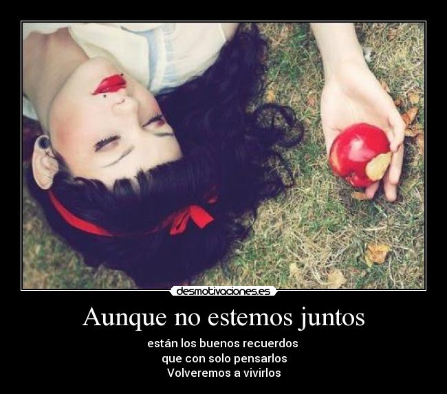 Aunque no estemos juntos - están los buenos recuerdos
que con solo pensarlos
Volveremos a vivirlos