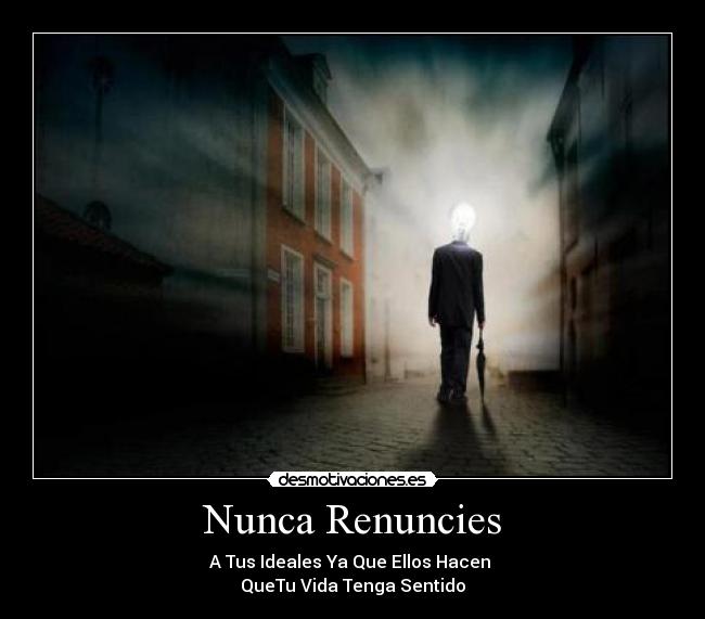 Nunca Renuncies - A Tus Ideales Ya Que Ellos Hacen
QueTu Vida Tenga Sentido