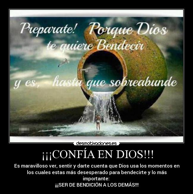 ¡¡¡CONFÍA EN DIOS!!! - Es maravilloso ver, sentir y darte cuenta que Dios usa los momentos en
los cuales estas más desesperado para bendecirte y lo más
importante:
¡¡¡SER DE BENDICIÓN A LOS DEMÁS!!!