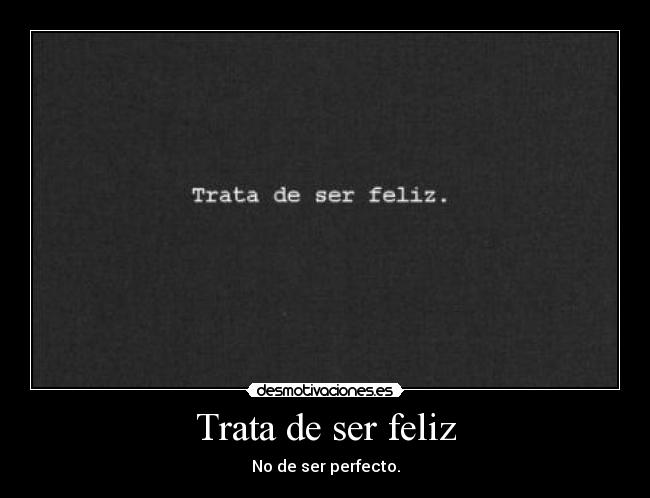 Trata de ser feliz - No de ser perfecto.